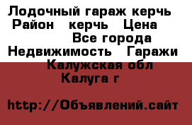 Лодочный гараж керчь › Район ­ керчь › Цена ­ 450 000 - Все города Недвижимость » Гаражи   . Калужская обл.,Калуга г.